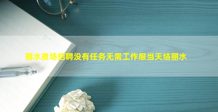 丽水夜场招聘没有任务无需工作服当天结丽水